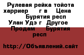 Рулевая рейка тойота харриер 1999г.в. › Цена ­ 4 500 - Бурятия респ., Улан-Удэ г. Другое » Продам   . Бурятия респ.